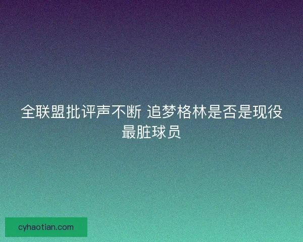 全联盟批评声不断 追梦格林是否是现役最脏球员